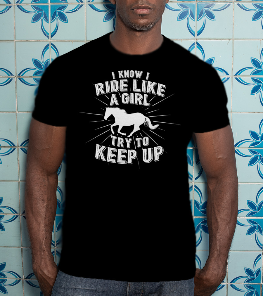I Know I Ride Like A Girl Try To Keep Up Horse Riding Challenge T-Shirt