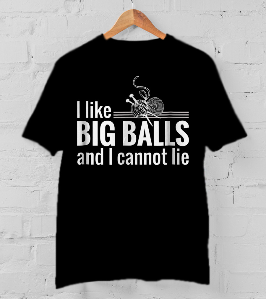 I Like Big Balls And I Cannot Lie Funny Knitting Crochet T-Shirt