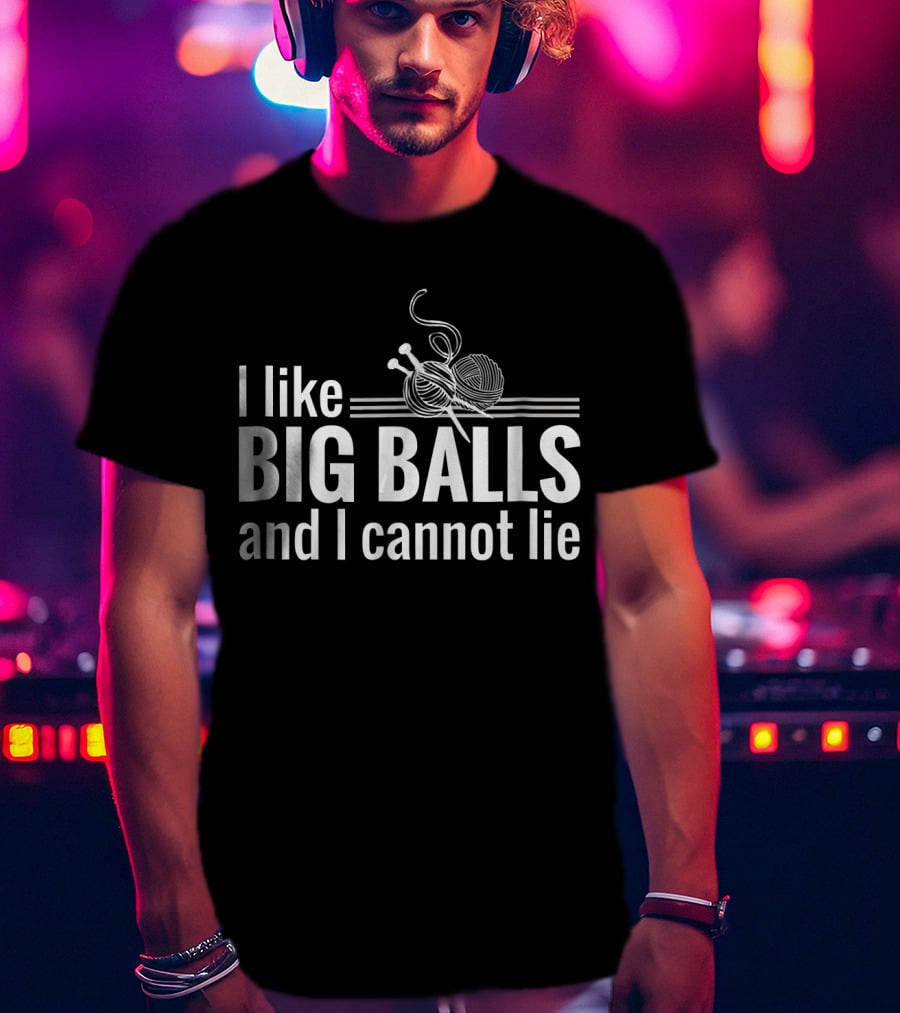 I Like Big Balls And I Cannot Lie Funny Knitting Crochet T-Shirt