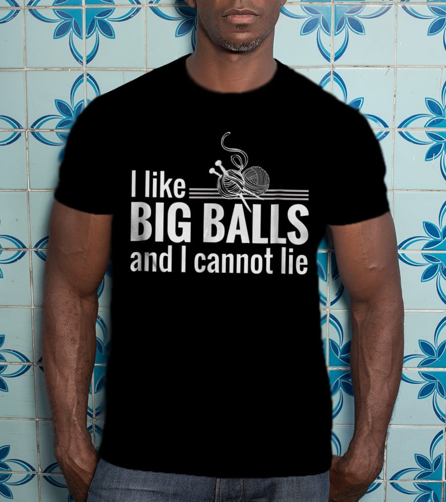 I Like Big Balls And I Cannot Lie Funny Knitting Crochet T-Shirt