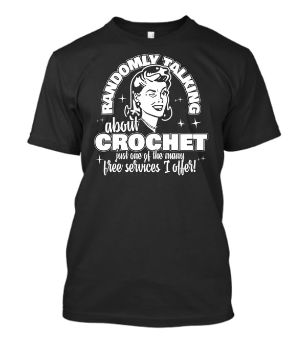 Randomly Talking About Crochet Just One Of The Many Free Services I Offer T-Shirt