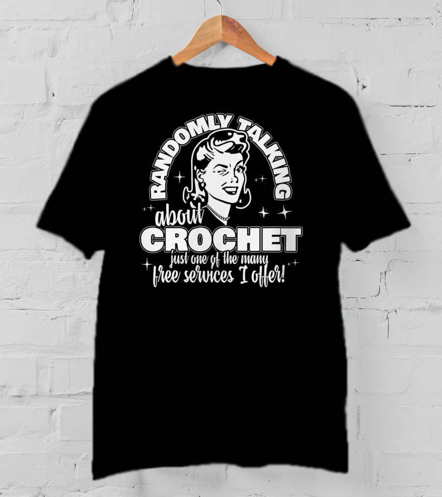 Randomly Talking About Crochet Just One Of The Many Free Services I Offer T-Shirt