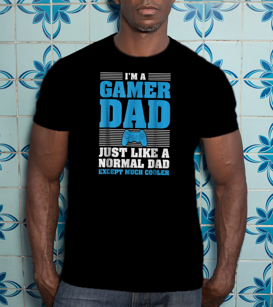 I'm A Gamer Dad Just Like A Normal Dad Except Much Cooler T-Shirt