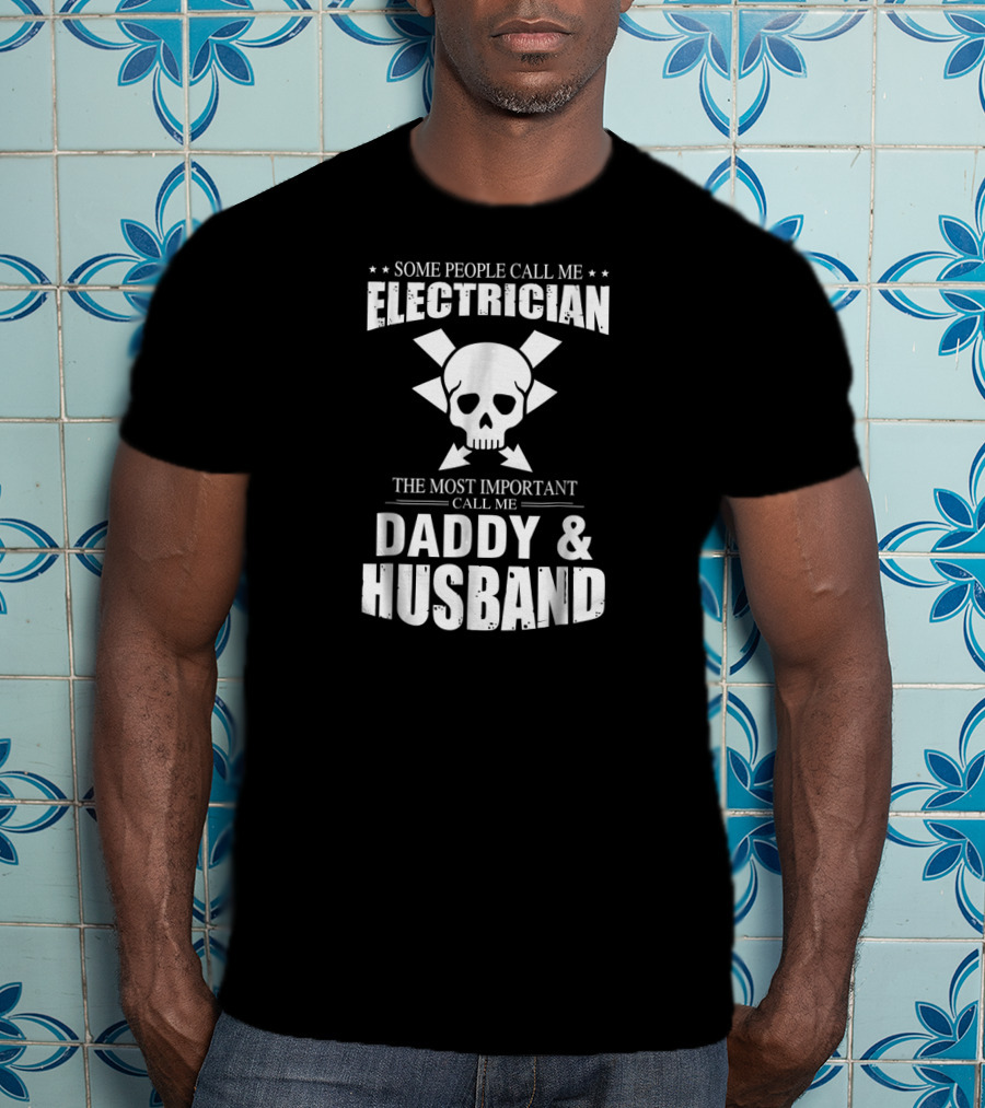 Some People Call Me Electrician The Most Important Call Me Daddy And Husband T-Shirt