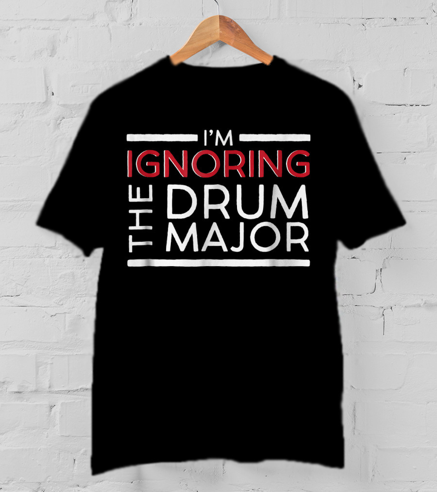 I'm Ignoring The Drum Major Funny Marchin T-Shirt