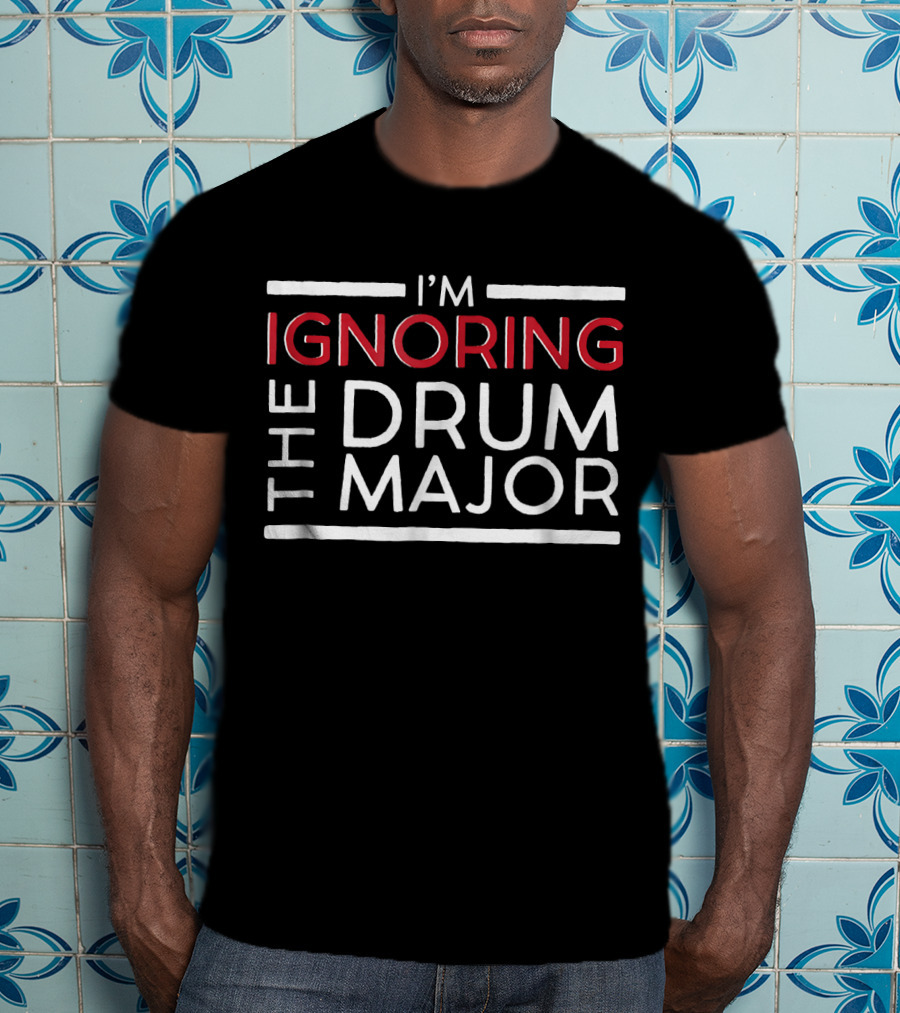 I'm Ignoring The Drum Major Funny Marchin T-Shirt