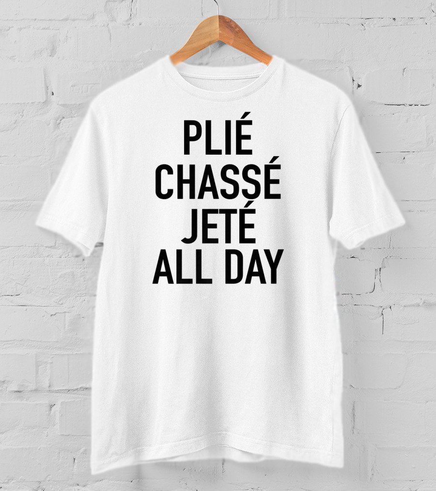 Plié Chassé Jeté All Day Ballet Dance Fun T-Shirt