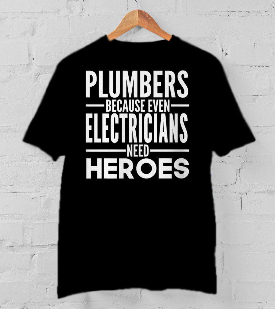 Plumbers Because Even Electricians Need Heroes T-Shirt