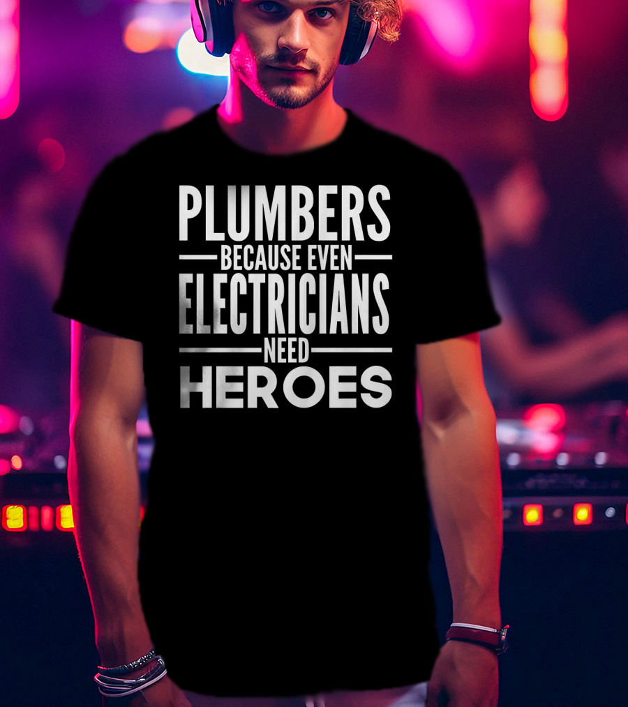 Plumbers Because Even Electricians Need Heroes T-Shirt