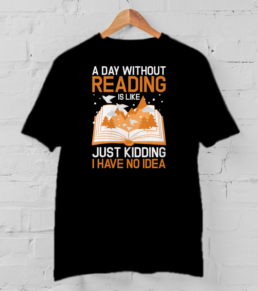 A Day Without Reading Is Like Just Kidding I Have No Idea Open Book With Mountains And Birds T-Shirt