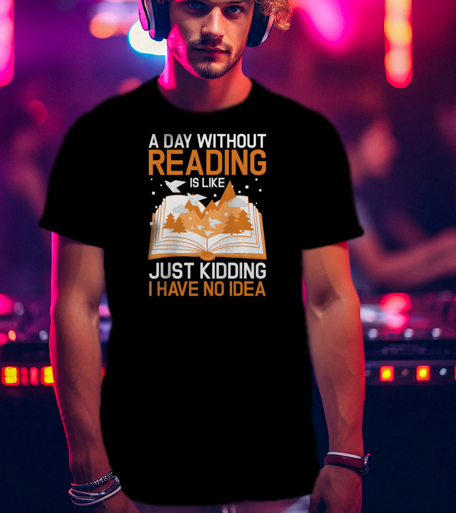 A Day Without Reading Is Like Just Kidding I Have No Idea Open Book With Mountains And Birds T-Shirt