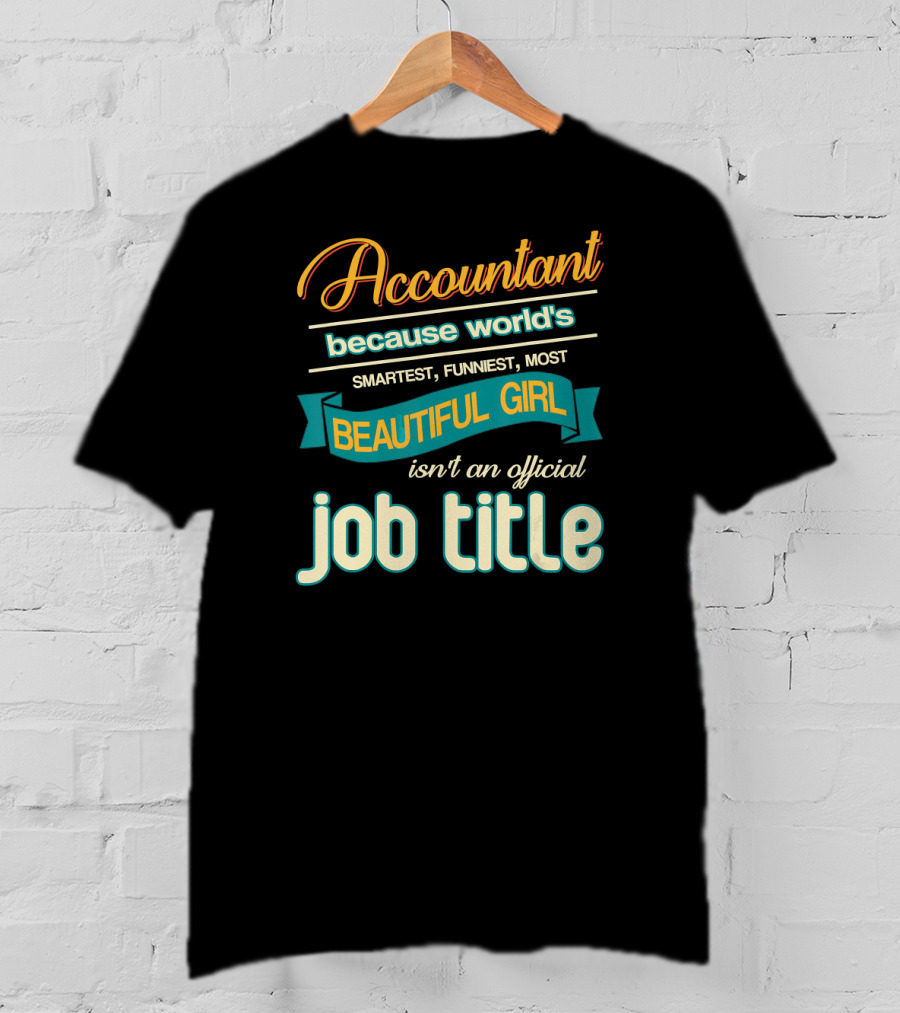 Accountant Because World's Smartest Funniest Most Beautiful Girl Isn't An Official Job Title T-Shirt