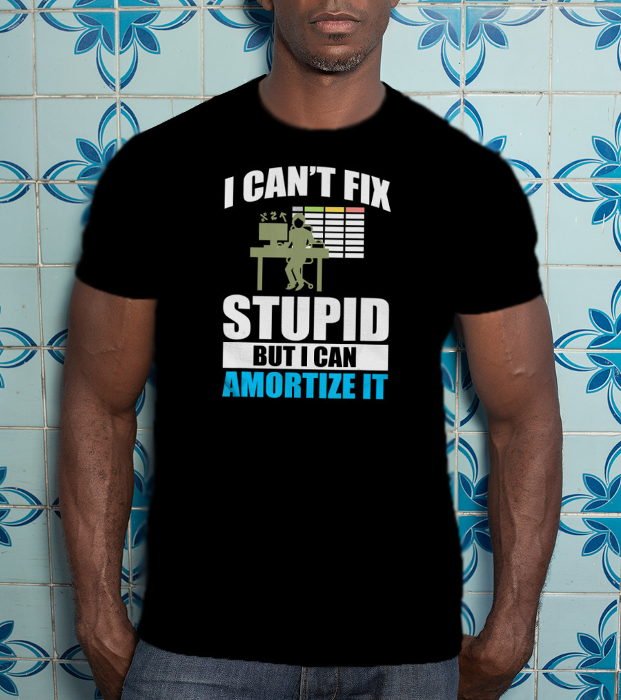 I Can't Fix Stupid But I Can Amortize It Accountant CPA T-Shirt