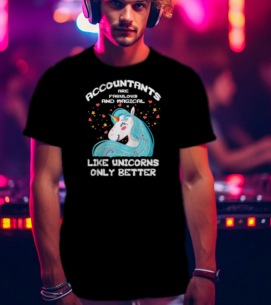 Accountants Are Fabulous And Magical Like Unicorns Only Better T-Shirt