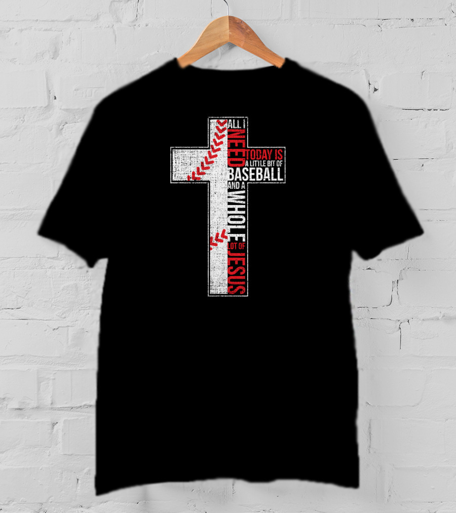 All I Need Today Is A Little Bit Of Baseball And A Whole Lot Of Jesus Cross T-Shirt