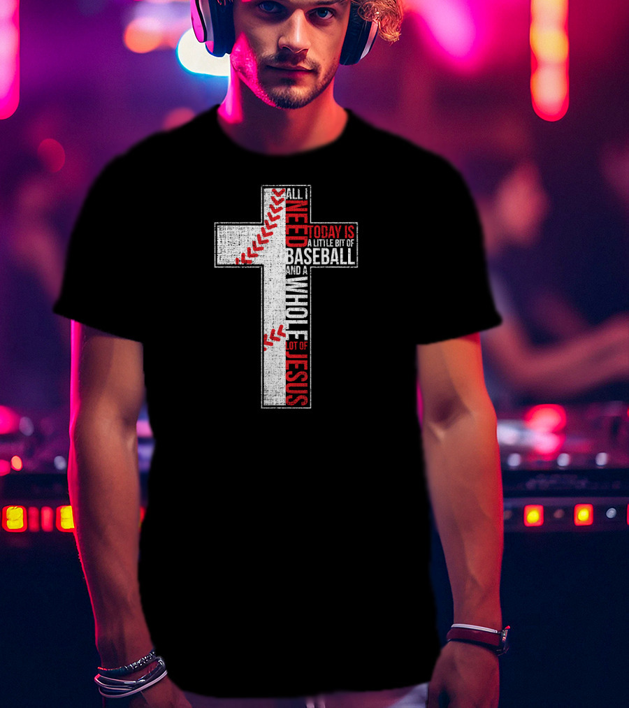 All I Need Today Is A Little Bit Of Baseball And A Whole Lot Of Jesus Cross T-Shirt