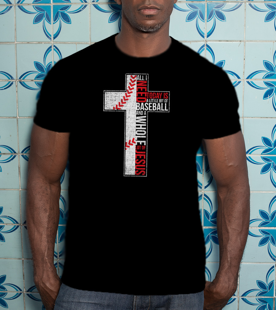 All I Need Today Is A Little Bit Of Baseball And A Whole Lot Of Jesus Cross T-Shirt