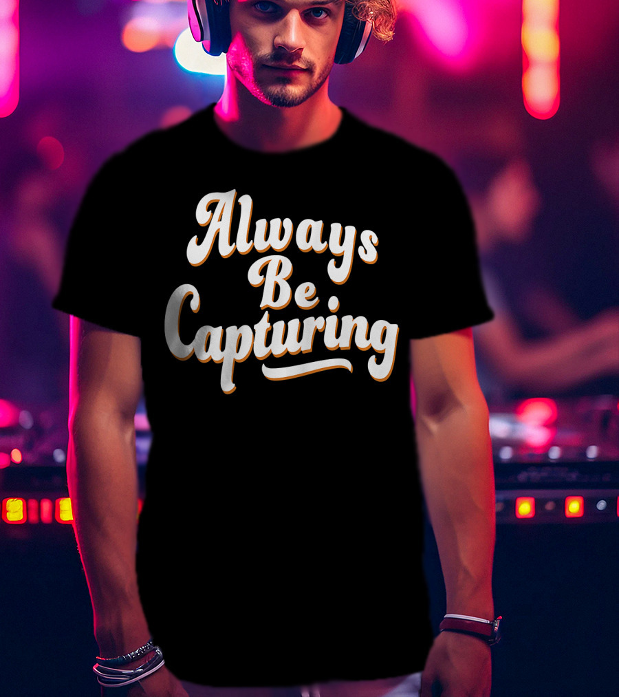 Always Be Capturing Camera Enthusiast Phrase T-Shirt