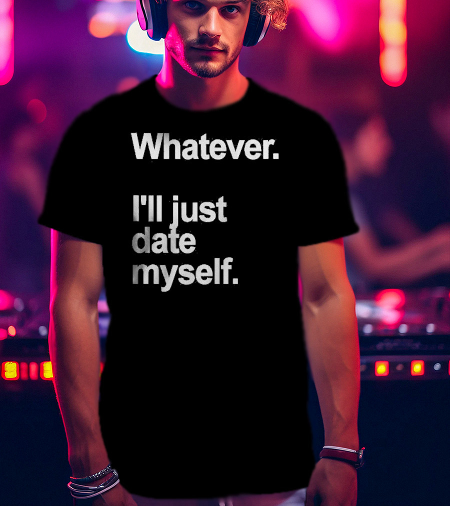 Whatever I'll Just Date Myself Anti Valentines Day Happy Singles T-Shirt