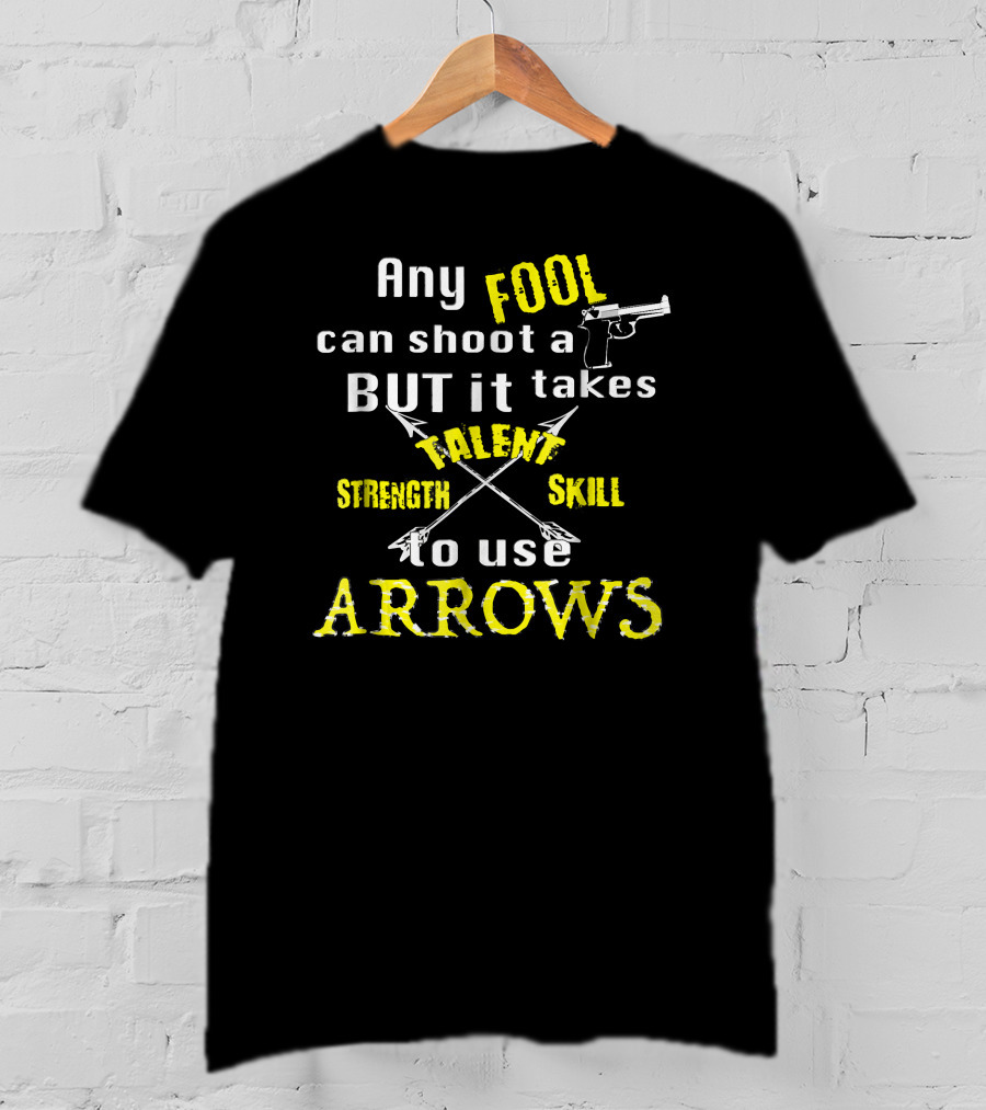 Any Fool Can Shoot A Gun But It Takes Strength Skill Talent To Use Arrows T-Shirt