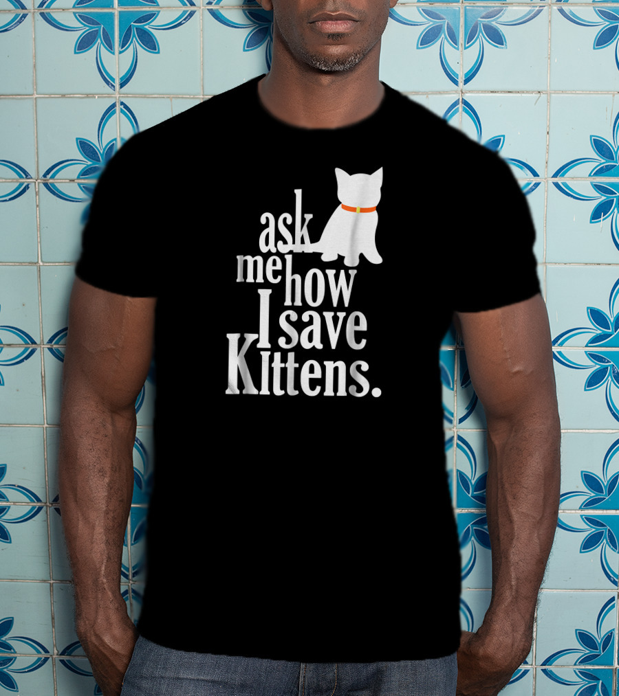 Ask Me How I Save Kittens T-Shirt
