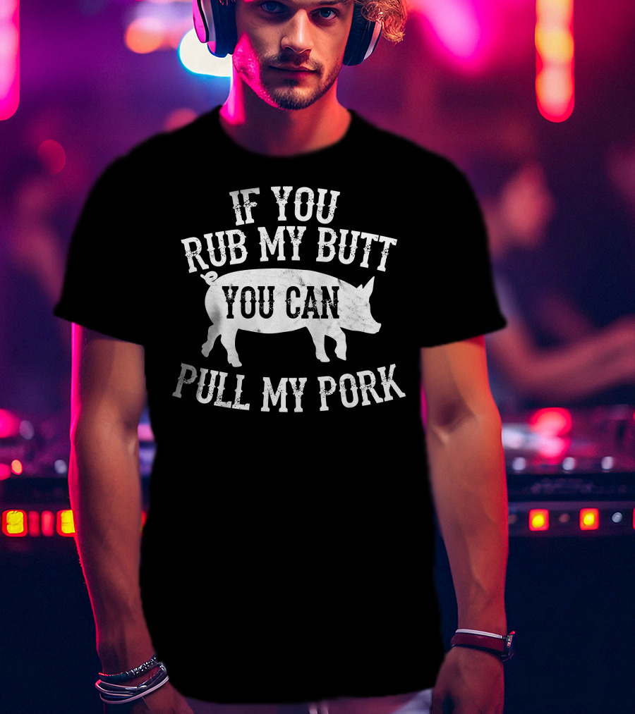 If You Rub My Butt You Can Pull My Pork BBQ Smoker T-Shirt