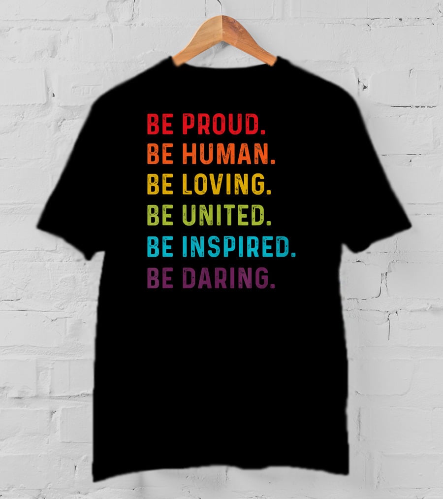 Be Proud Be Human Be Loving Be United Be Inspired Be Daring T-Shirt