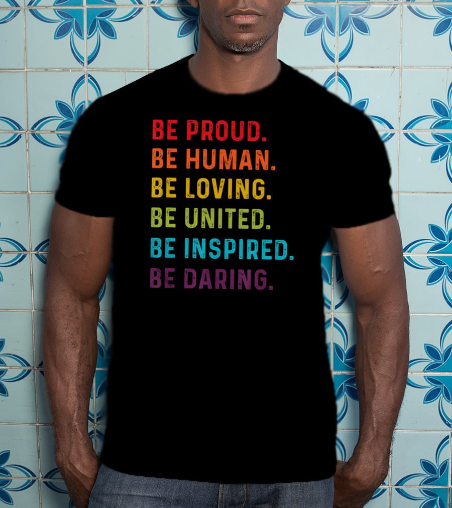 Be Proud Be Human Be Loving Be United Be Inspired Be Daring T-Shirt