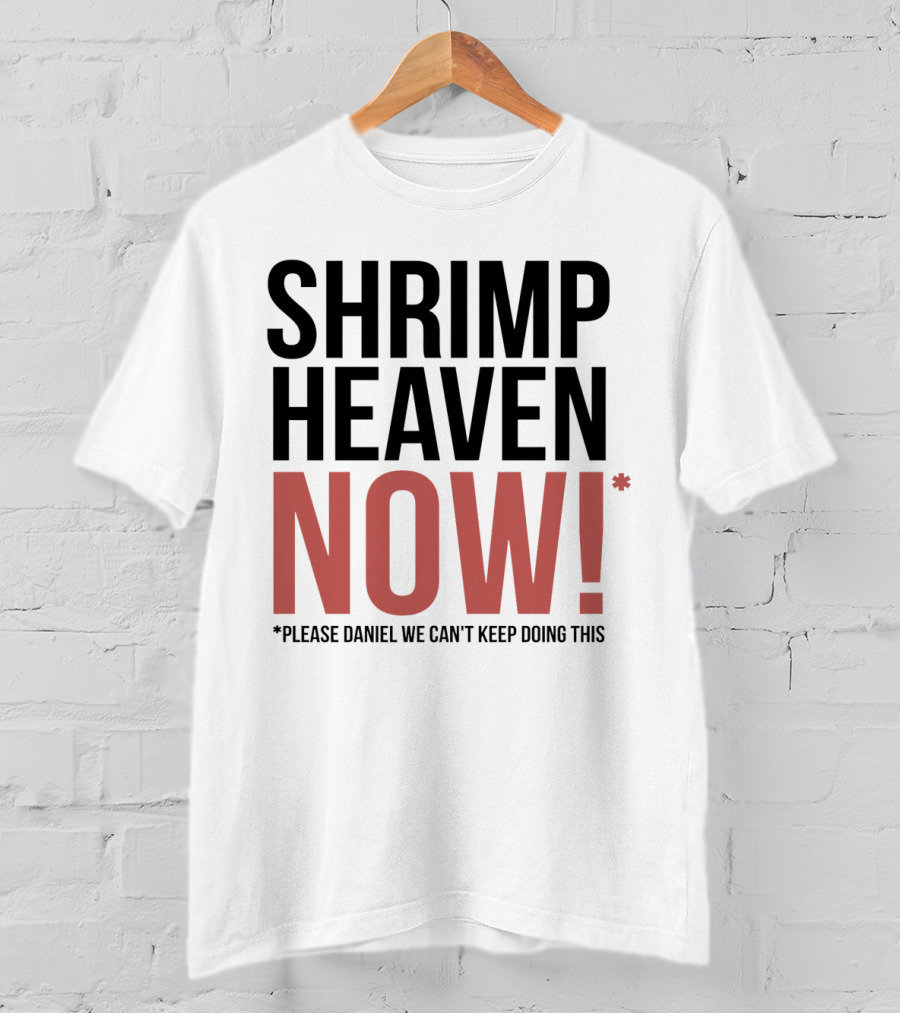 Shrimp Heaven NOW Please Daniel We Can't Keep Doing This T-Shirt