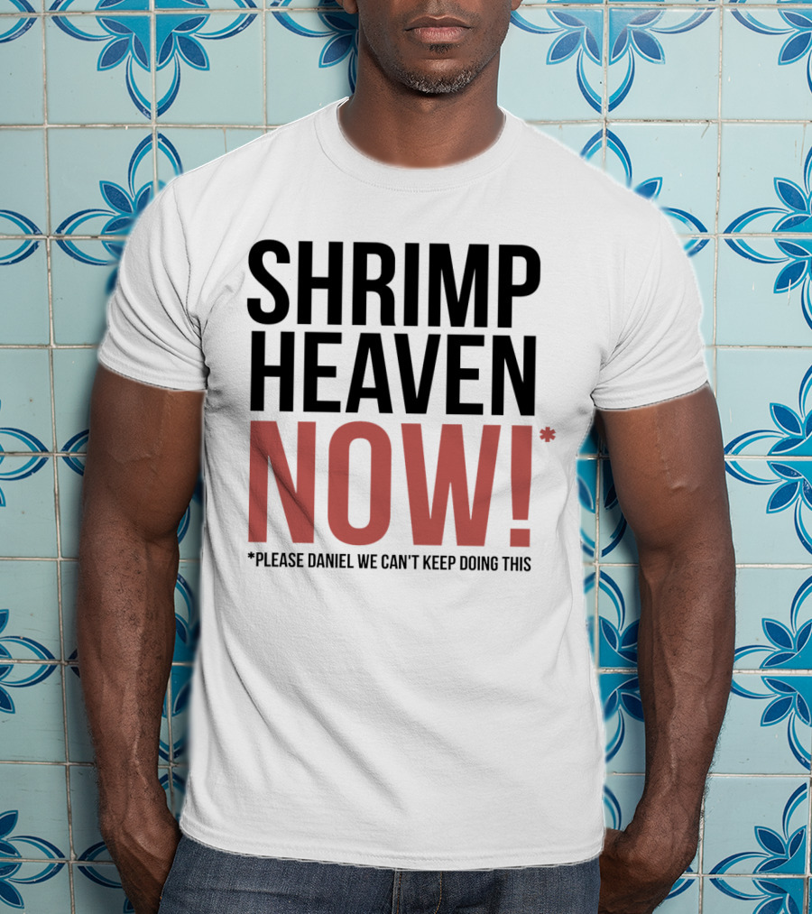 Shrimp Heaven NOW Please Daniel We Can't Keep Doing This T-Shirt