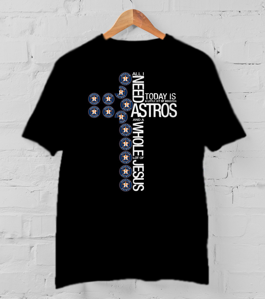 Houston Astros All I Need Today Is A Little Bit Of Houston And A Whole Lot Of Jesus T-Shirt