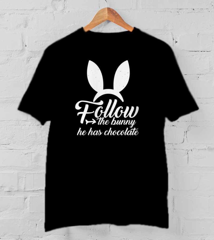 Easter Follow The Bunny He Has Chocolate Bunny Ears T-Shirt