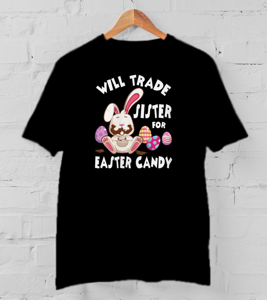 Will Trade Sister For Easter Candy Cute Bunny With Chocolate Eggs T-Shirt