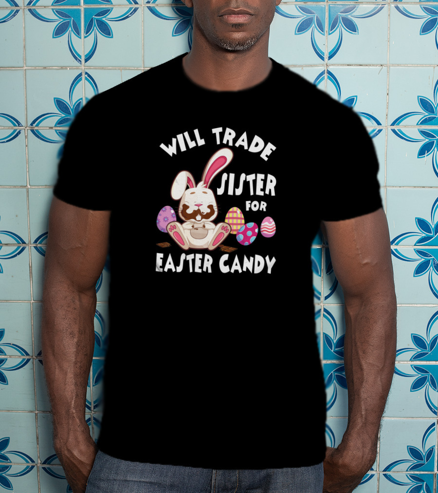 Will Trade Sister For Easter Candy Cute Bunny With Chocolate Eggs T-Shirt