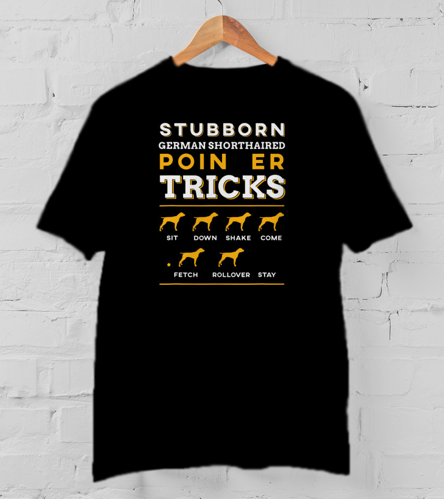 Stubborn German Shorthaired Pointer Tricks Sit Down Shake Come Fetch Rollover Stay T-Shirt