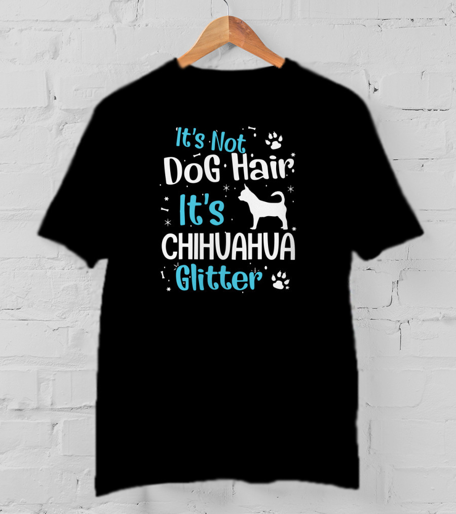 It's Not Dog Hair It's Chihuahua Glitter With Paw Prints And Chihuahua T-Shirt