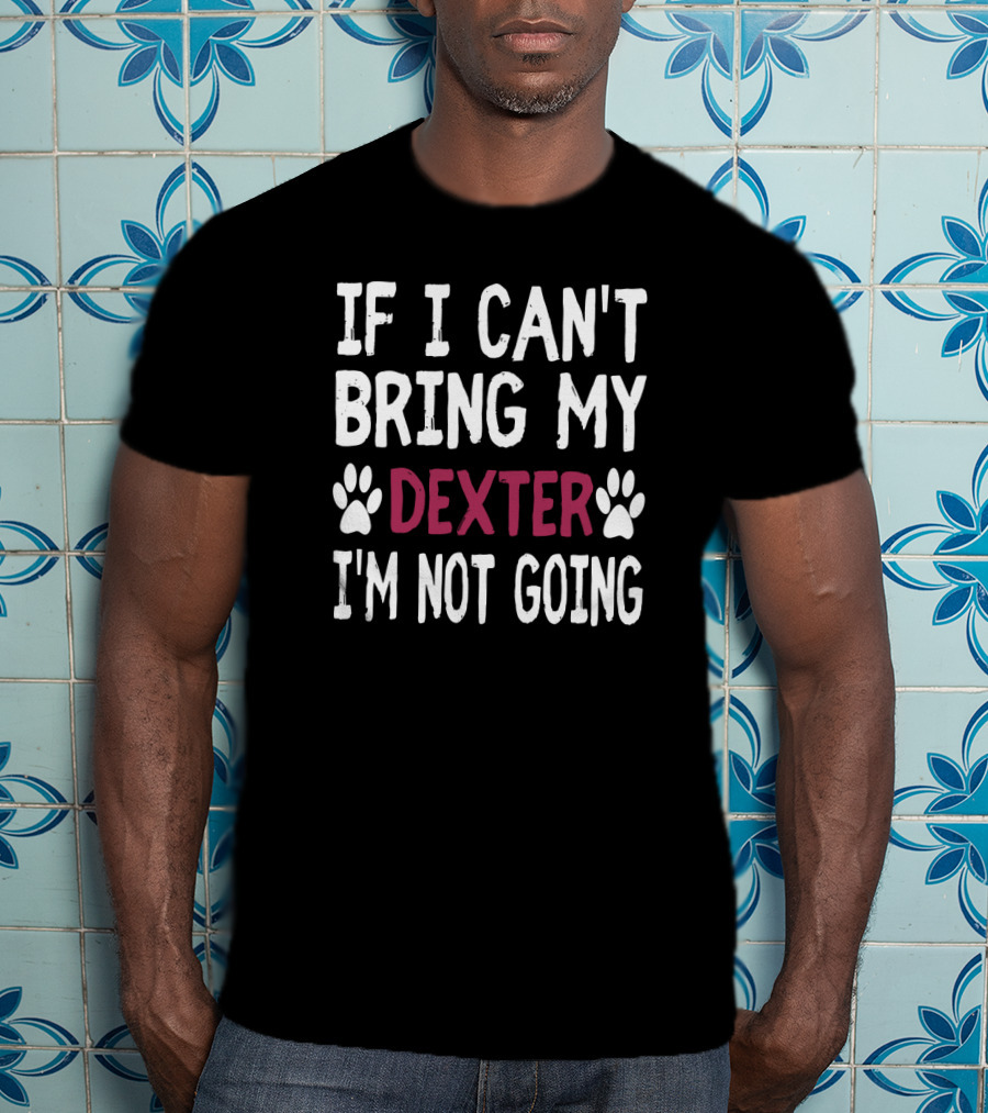 If I Can't Bring My Dog Dexter I'm Not Going Paw Prints T-Shirt