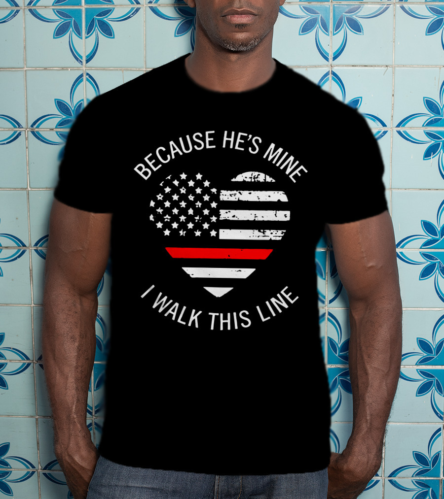 BECAUSE HE'S MINE I WALK THIS LINE Thin Red Line Heart American Flag T-Shirt
