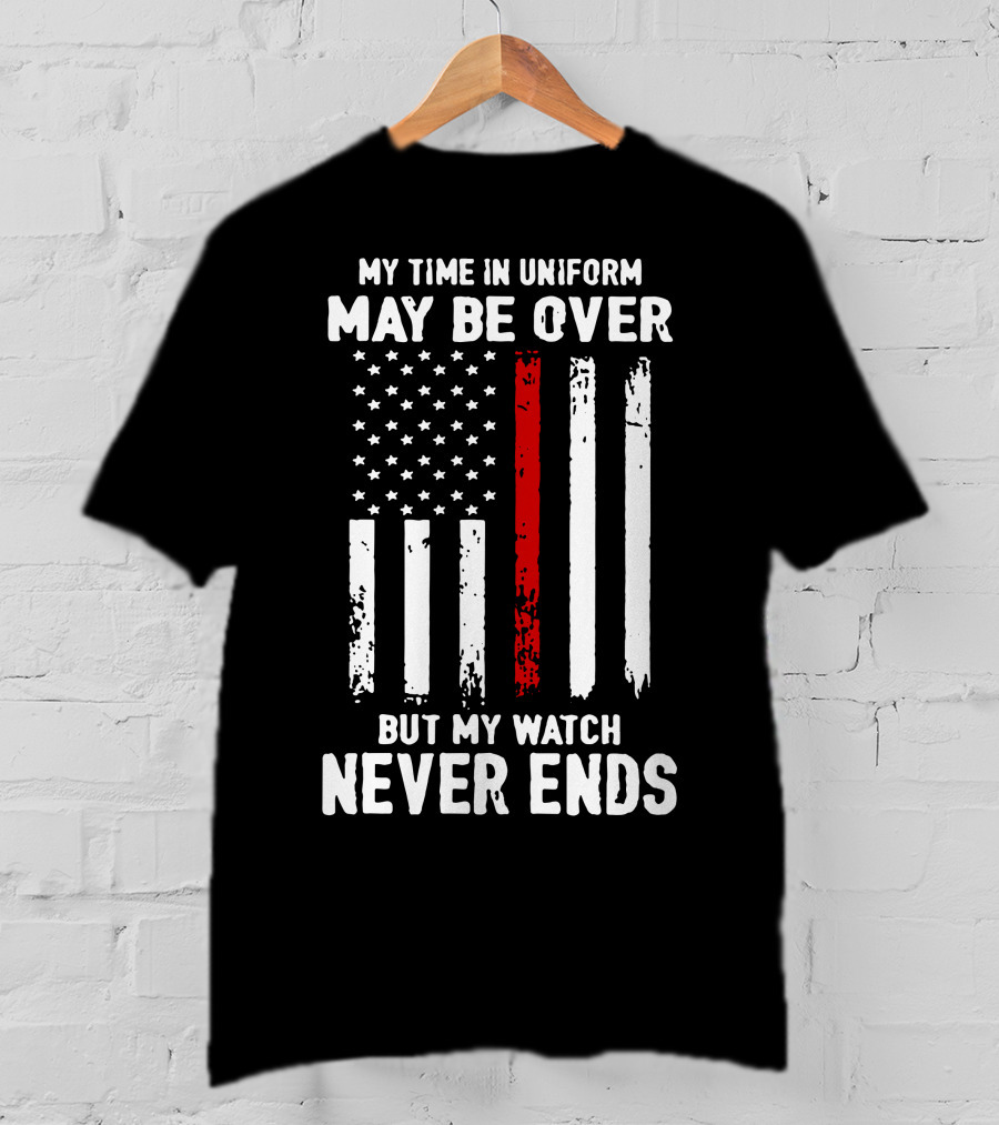 My Time IN Uniform May Be Over But My Watch Never Ends Firefighter Flag T-Shirt