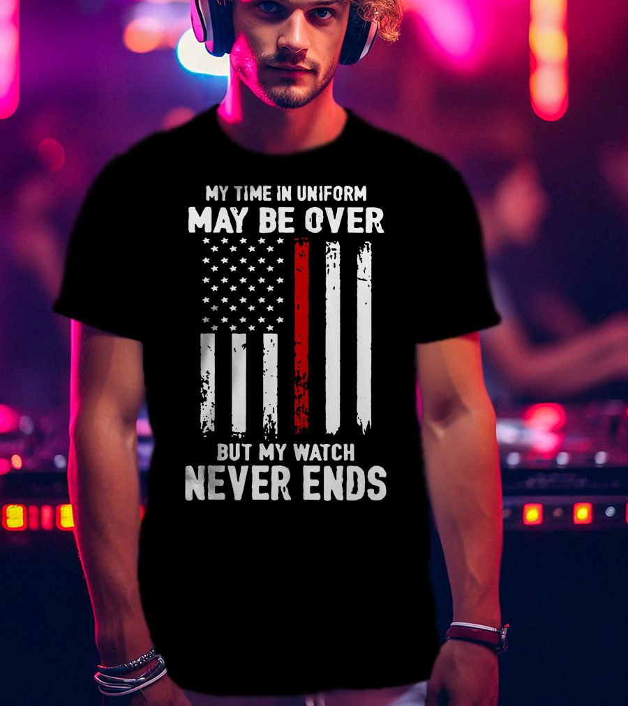 My Time IN Uniform May Be Over But My Watch Never Ends Firefighter Flag T-Shirt