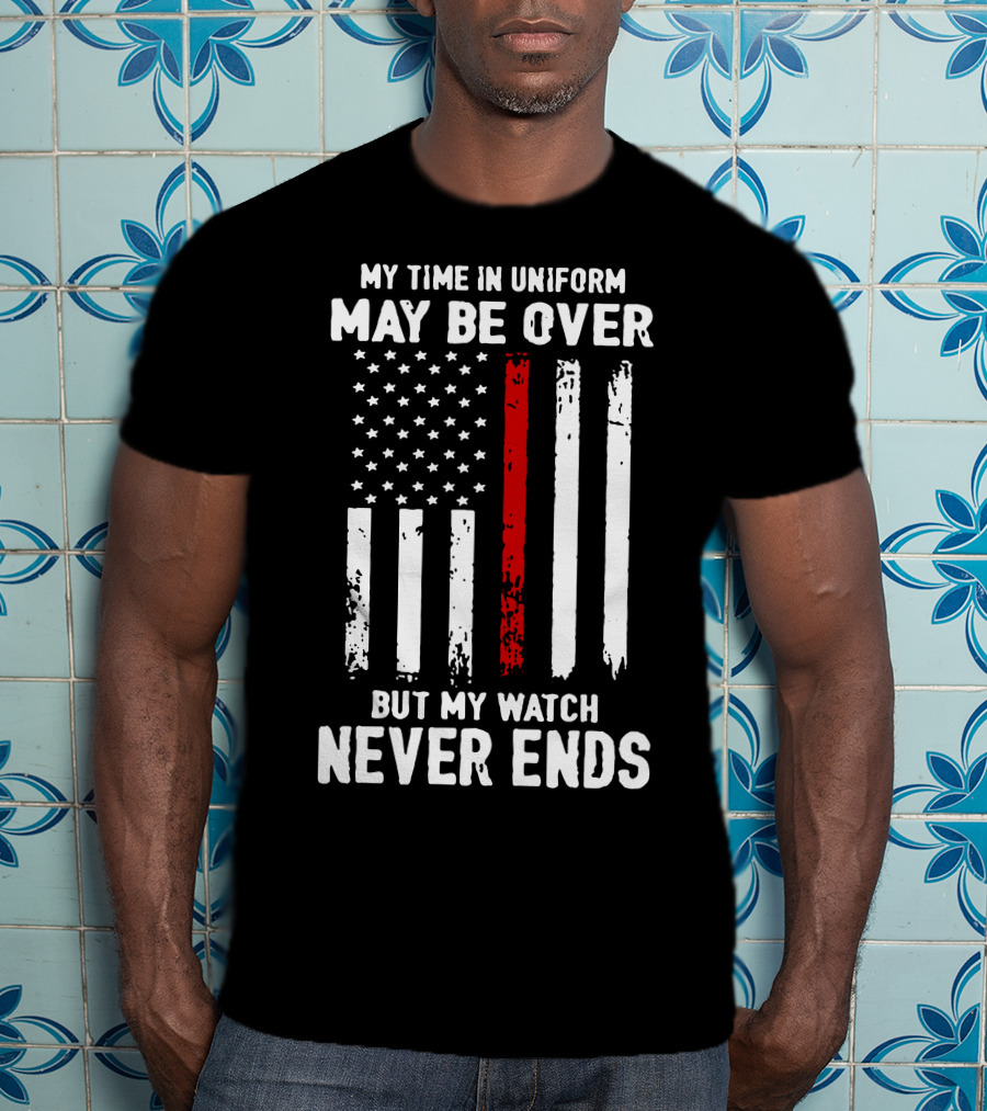 My Time IN Uniform May Be Over But My Watch Never Ends Firefighter Flag T-Shirt