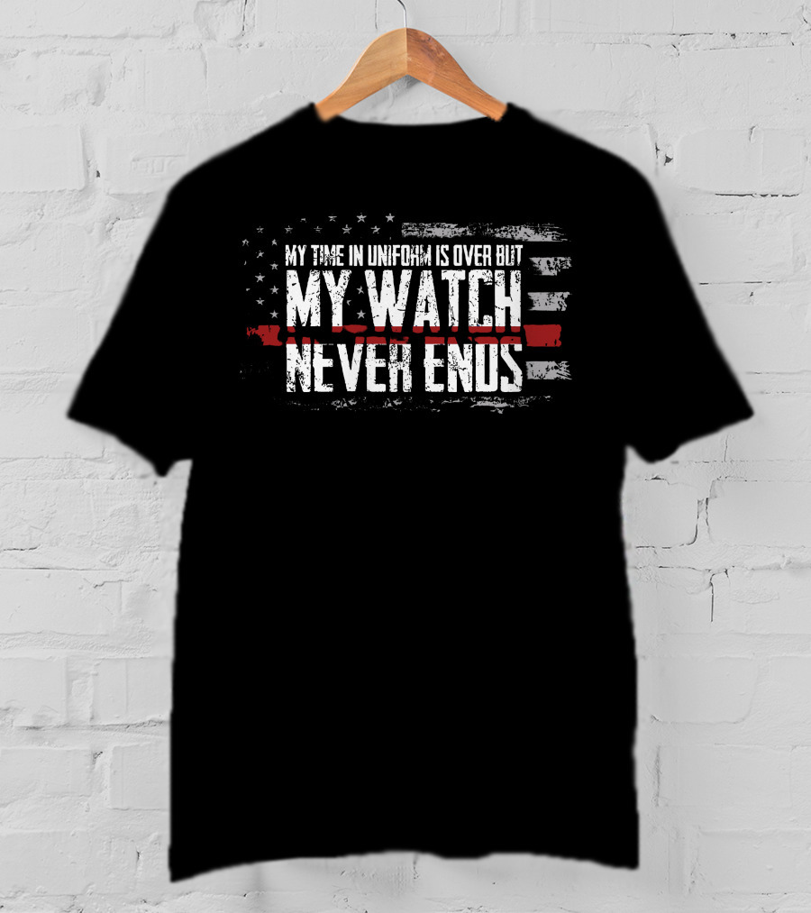 My Watch Never Ends My Time IN Uniform Is Over But T-Shirt