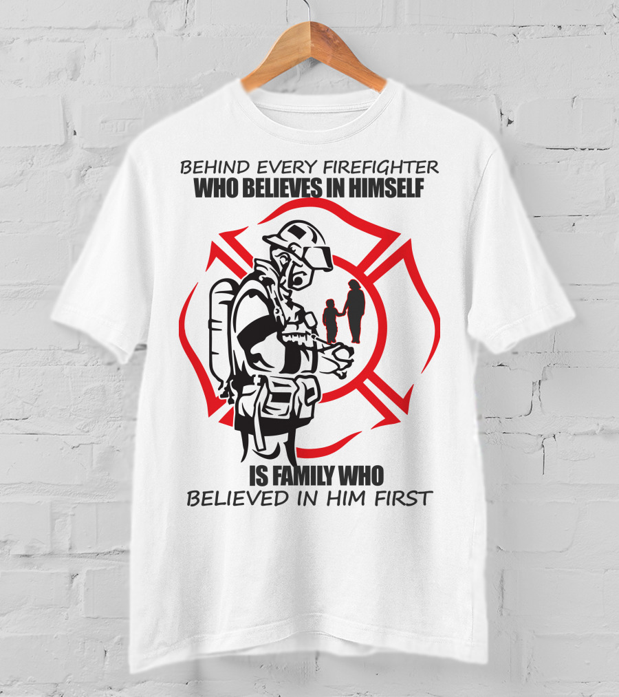 Behind Every Firefighter Who Believes IN Himself Is Family Who Believed IN Him First T-Shirt