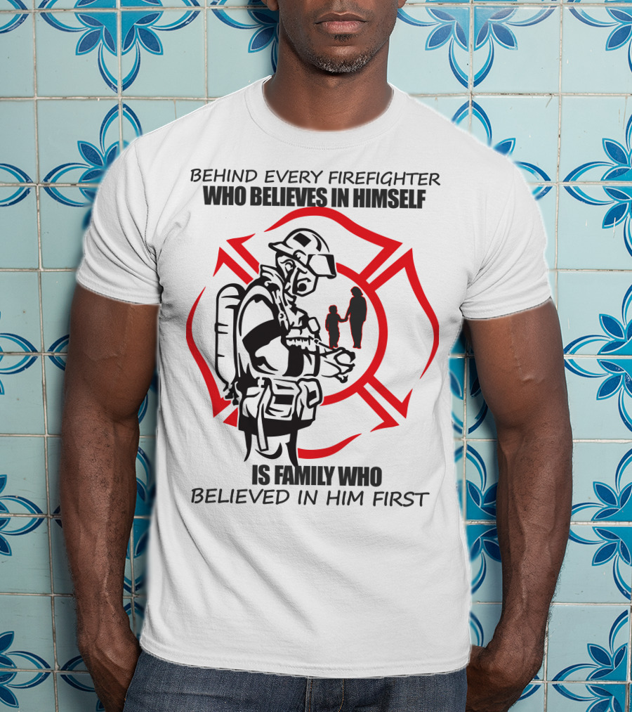 Behind Every Firefighter Who Believes IN Himself Is Family Who Believed IN Him First T-Shirt