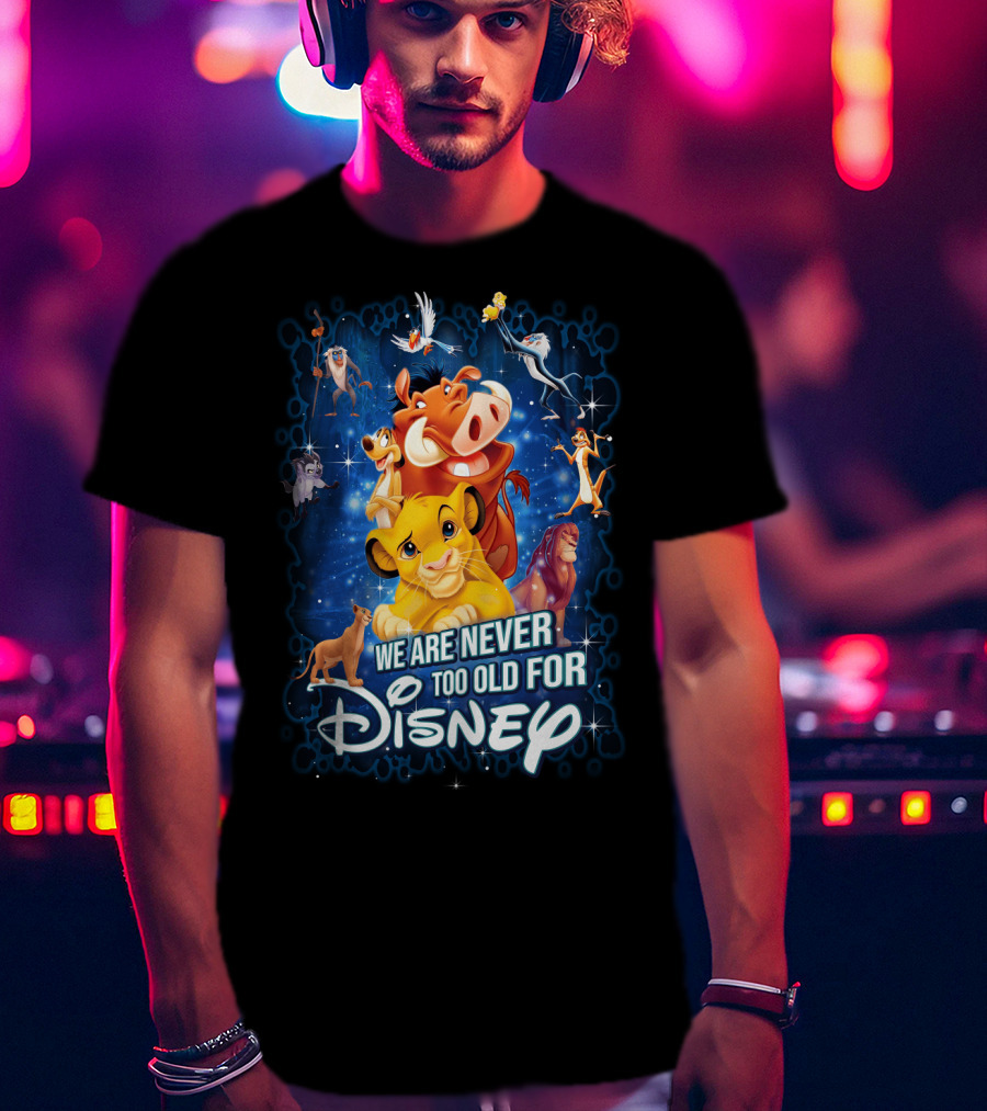 We Are Never Too Old For Disney The Lion King Characters T-Shirt