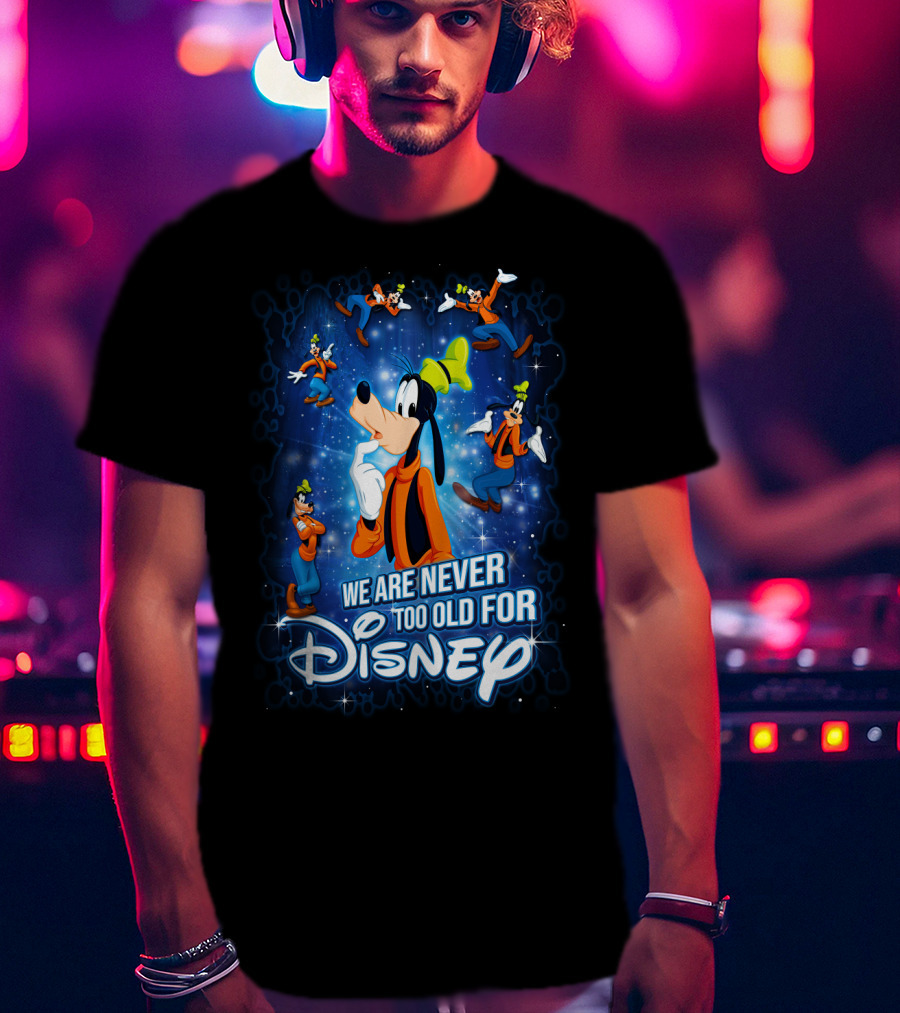 We Are Never Too Old For Disney Goofy T-Shirt