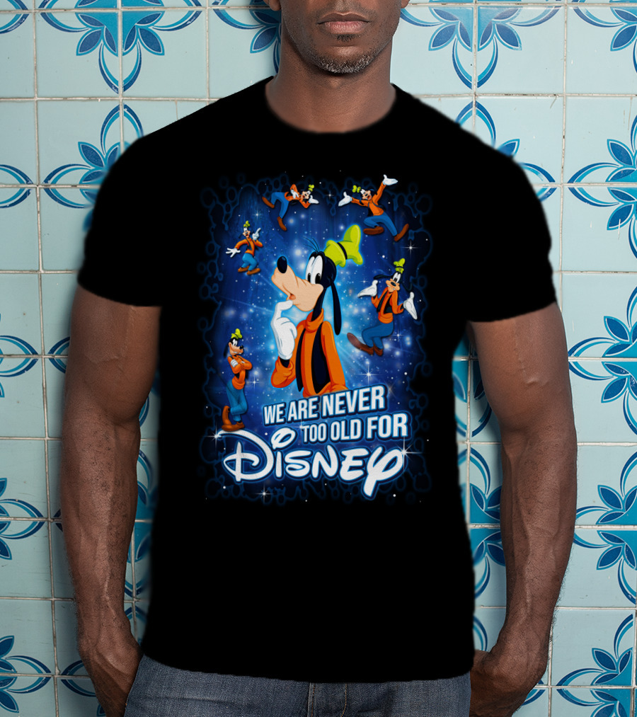 We Are Never Too Old For Disney Goofy T-Shirt