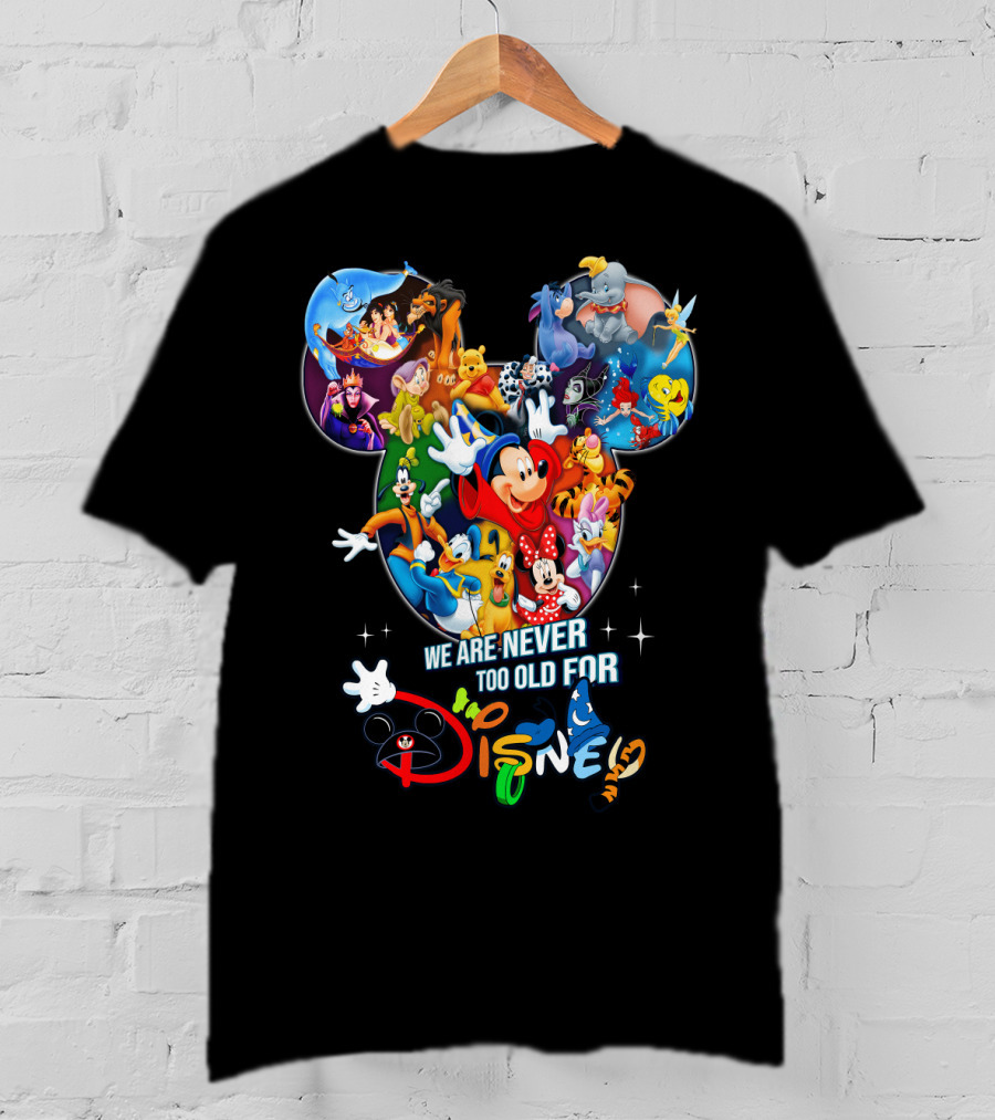 We Are Never Too Old For Disney Mickey Mouse Aladdin Lion King Ariel Minnie Goofy Dumbo Snow White T-Shirt