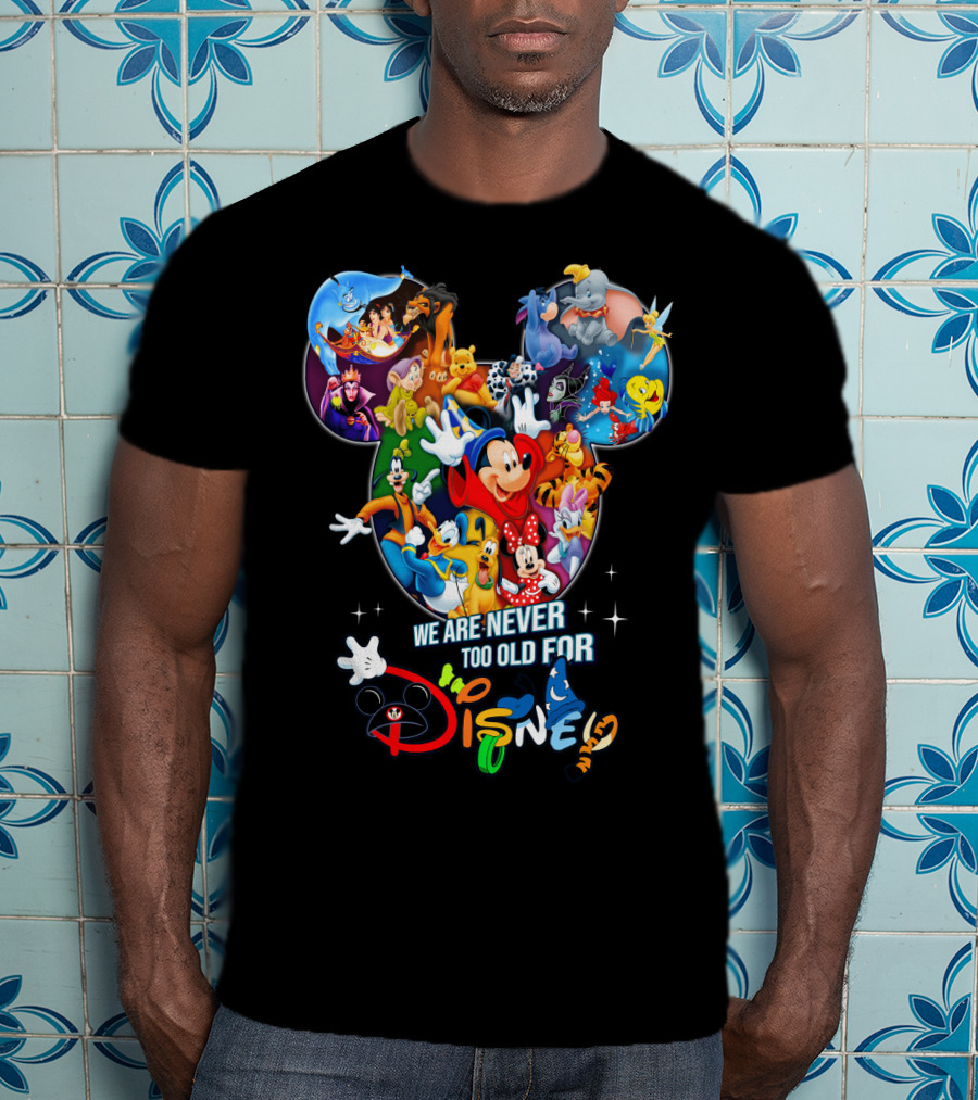 We Are Never Too Old For Disney Mickey Mouse Aladdin Lion King Ariel Minnie Goofy Dumbo Snow White T-Shirt