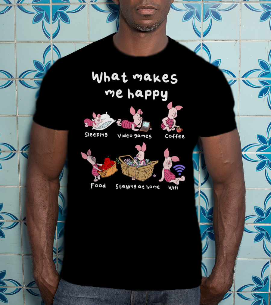 What Makes Me Happy Sleeping Video Games Coffee Food Staying At Home Wifi Piglet T-Shirt